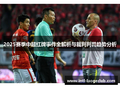 2025赛季中超红牌事件全解析与裁判判罚趋势分析