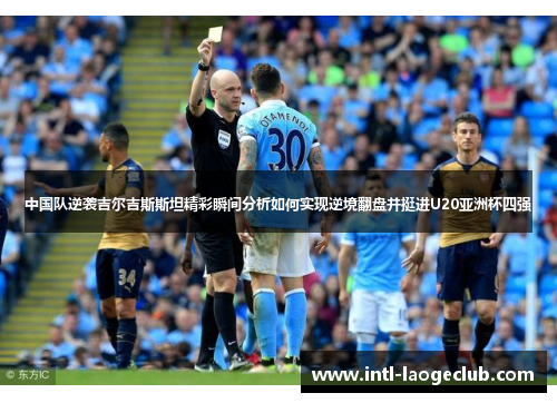 中国队逆袭吉尔吉斯斯坦精彩瞬间分析如何实现逆境翻盘并挺进U20亚洲杯四强