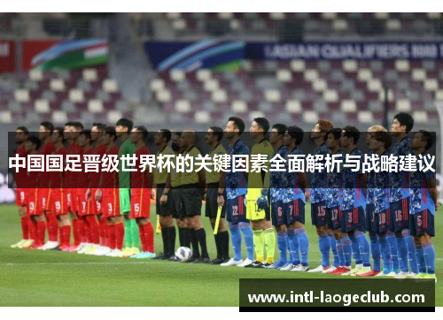 中国国足晋级世界杯的关键因素全面解析与战略建议
