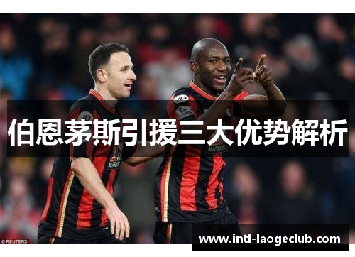 伯恩茅斯引援三大优势解析
