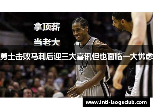 勇士击败马刺后迎三大喜讯但也面临一大忧虑