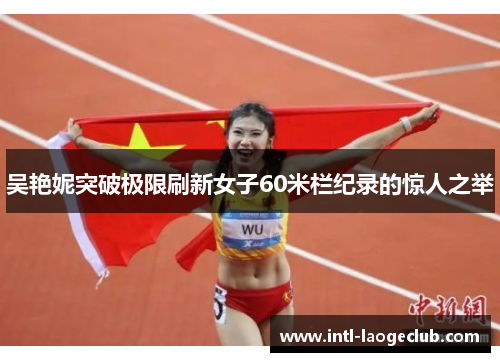 吴艳妮突破极限刷新女子60米栏纪录的惊人之举
