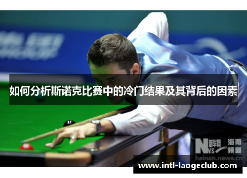 如何分析斯诺克比赛中的冷门结果及其背后的因素