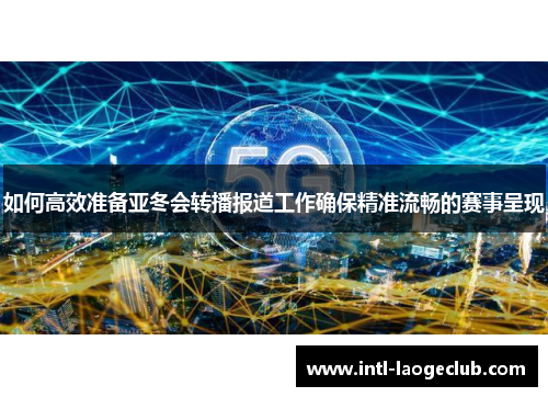 如何高效准备亚冬会转播报道工作确保精准流畅的赛事呈现