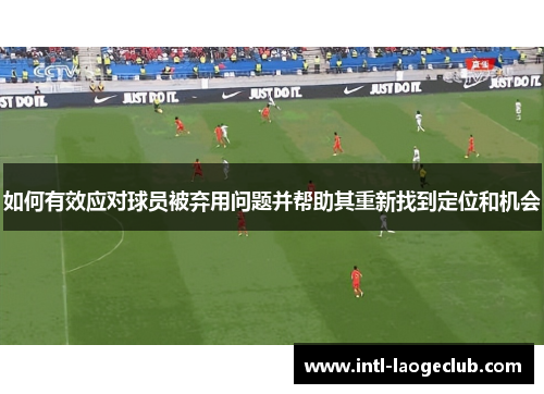 如何有效应对球员被弃用问题并帮助其重新找到定位和机会