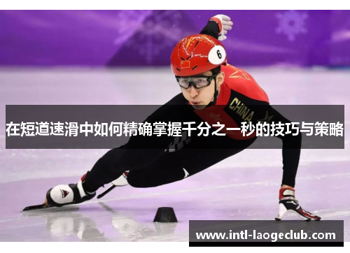 在短道速滑中如何精确掌握千分之一秒的技巧与策略
