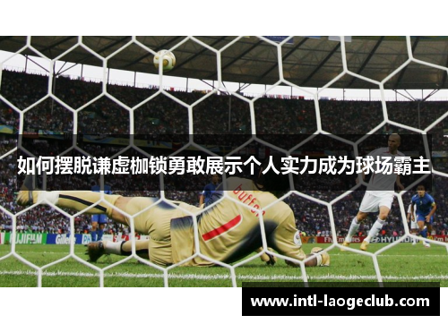 如何摆脱谦虚枷锁勇敢展示个人实力成为球场霸主