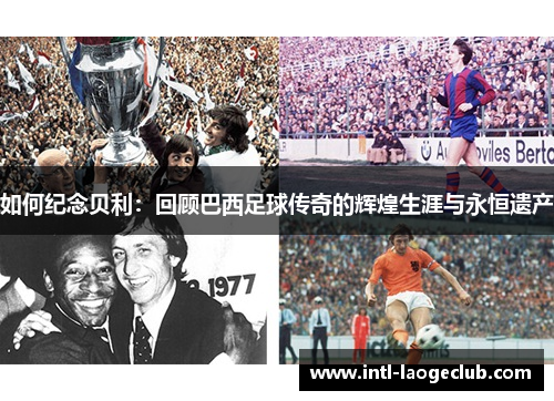 如何纪念贝利：回顾巴西足球传奇的辉煌生涯与永恒遗产