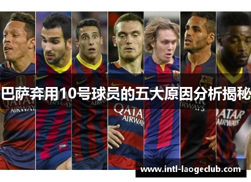 巴萨弃用10号球员的五大原因分析揭秘