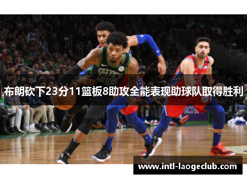 布朗砍下23分11篮板8助攻全能表现助球队取得胜利