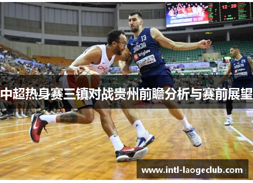 中超热身赛三镇对战贵州前瞻分析与赛前展望
