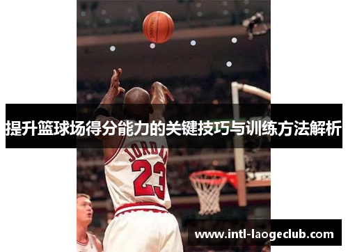 提升篮球场得分能力的关键技巧与训练方法解析