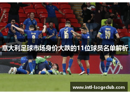 意大利足球市场身价大跌的11位球员名单解析