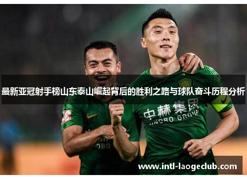 最新亚冠射手榜山东泰山崛起背后的胜利之路与球队奋斗历程分析