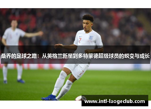 桑乔的足球之路：从英格兰新星到多特蒙德超级球员的蜕变与成长