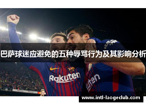 巴萨球迷应避免的五种辱骂行为及其影响分析