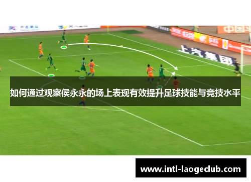 如何通过观察侯永永的场上表现有效提升足球技能与竞技水平