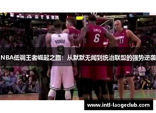 NBA低调王者崛起之路：从默默无闻到统治联盟的强势逆袭