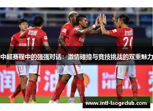 中超赛程中的强强对话：激情碰撞与竞技挑战的双重魅力