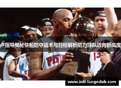 卢指导揭秘快船防守战术与目标解析助力球队迈向新高度