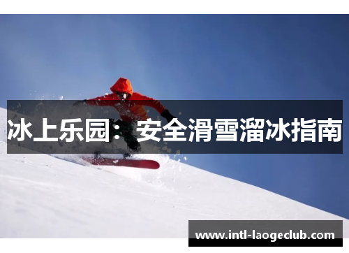 冰上乐园：安全滑雪溜冰指南