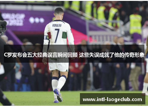 C罗发布会五大经典误言瞬间回顾 这些失误成就了他的传奇形象