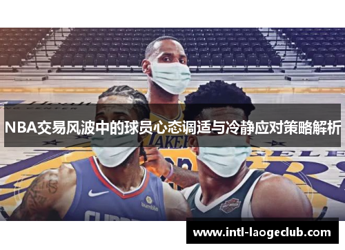 NBA交易风波中的球员心态调适与冷静应对策略解析