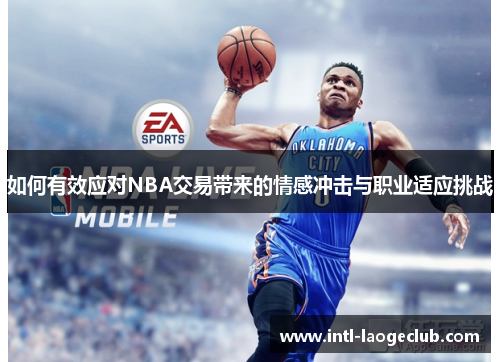 如何有效应对NBA交易带来的情感冲击与职业适应挑战
