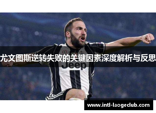 尤文图斯逆转失败的关键因素深度解析与反思