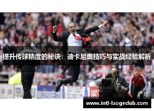 提升传球精度的秘诀：迪卡尼奥技巧与实战经验解析