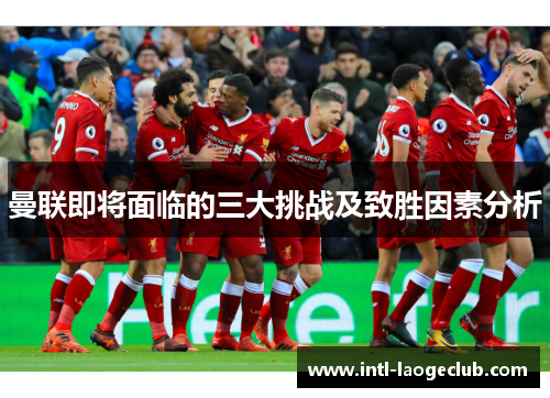 曼联即将面临的三大挑战及致胜因素分析