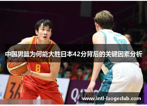 中国男篮为何能大胜日本42分背后的关键因素分析