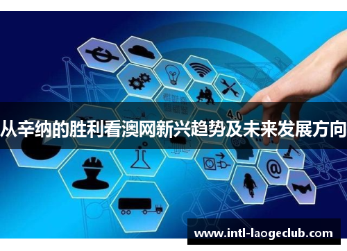 从辛纳的胜利看澳网新兴趋势及未来发展方向