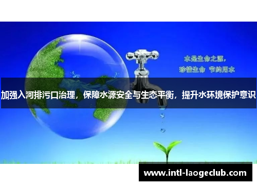 加强入河排污口治理，保障水源安全与生态平衡，提升水环境保护意识