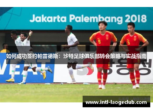 如何成功签约帕雷德斯：沙特足球俱乐部转会策略与实战指南