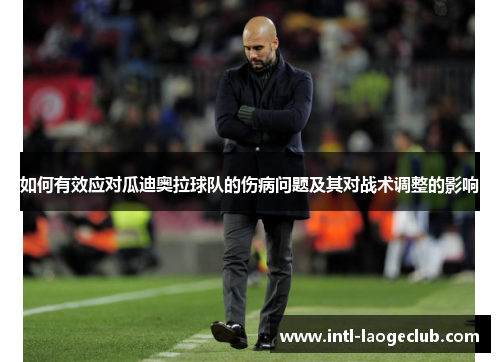 如何有效应对瓜迪奥拉球队的伤病问题及其对战术调整的影响