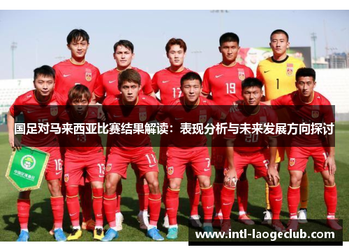 国足对马来西亚比赛结果解读：表现分析与未来发展方向探讨