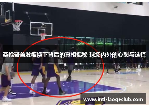 圣枪哥首发被换下背后的真相揭秘 球场内外的心酸与选择