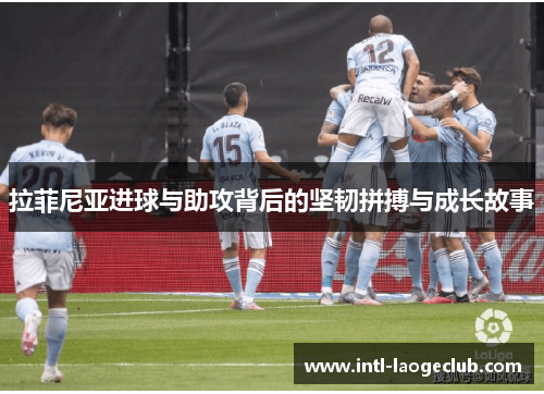 拉菲尼亚进球与助攻背后的坚韧拼搏与成长故事