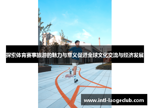 探索体育赛事旅游的魅力与意义促进全球文化交流与经济发展