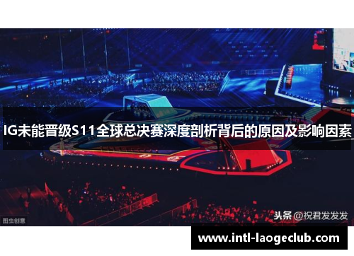 IG未能晋级S11全球总决赛深度剖析背后的原因及影响因素