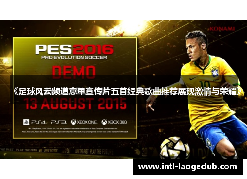 《足球风云频道意甲宣传片五首经典歌曲推荐展现激情与荣耀》