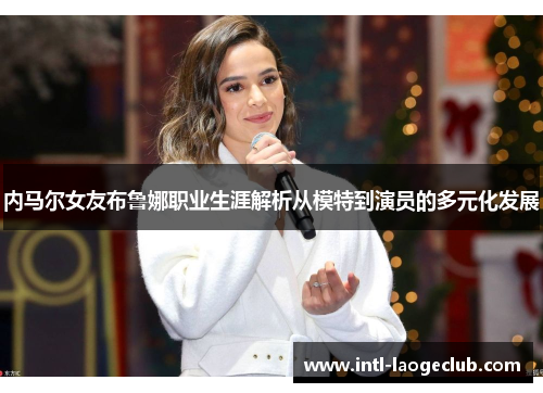 内马尔女友布鲁娜职业生涯解析从模特到演员的多元化发展