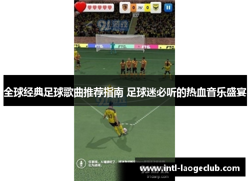 全球经典足球歌曲推荐指南 足球迷必听的热血音乐盛宴
