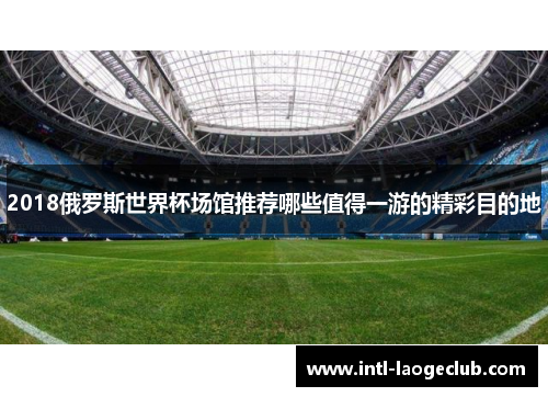 2018俄罗斯世界杯场馆推荐哪些值得一游的精彩目的地