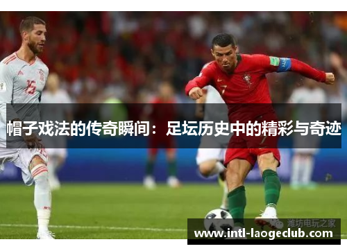 帽子戏法的传奇瞬间：足坛历史中的精彩与奇迹