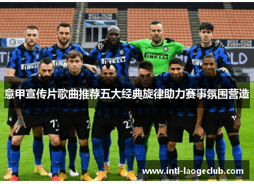 意甲宣传片歌曲推荐五大经典旋律助力赛事氛围营造