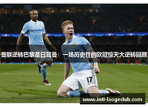 曼联逆转巴黎圣日耳曼：一场历史性的欧冠惊天大逆转回顾