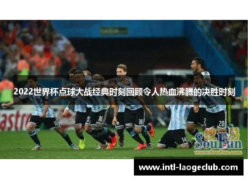 2022世界杯点球大战经典时刻回顾令人热血沸腾的决胜时刻