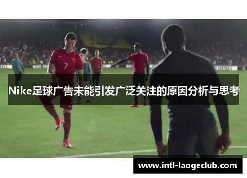 Nike足球广告未能引发广泛关注的原因分析与思考